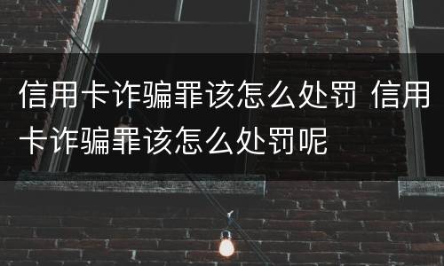 信用卡诈骗罪该怎么处罚 信用卡诈骗罪该怎么处罚呢