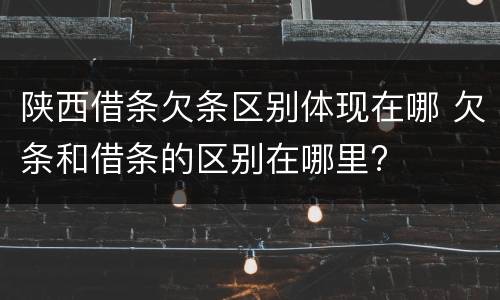 陕西借条欠条区别体现在哪 欠条和借条的区别在哪里?