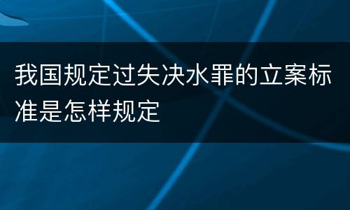 我国规定过失决水罪的立案标准是怎样规定