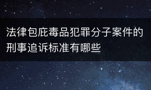法律包庇毒品犯罪分子案件的刑事追诉标准有哪些
