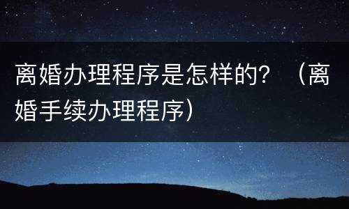 离婚办理程序是怎样的？（离婚手续办理程序）