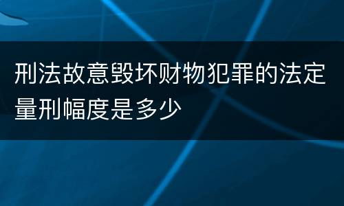 刑法故意毁坏财物犯罪的法定量刑幅度是多少