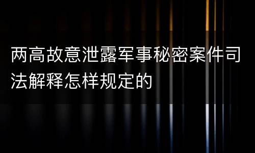两高故意泄露军事秘密案件司法解释怎样规定的