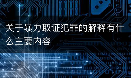 关于暴力取证犯罪的解释有什么主要内容