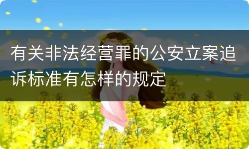 有关非法经营罪的公安立案追诉标准有怎样的规定