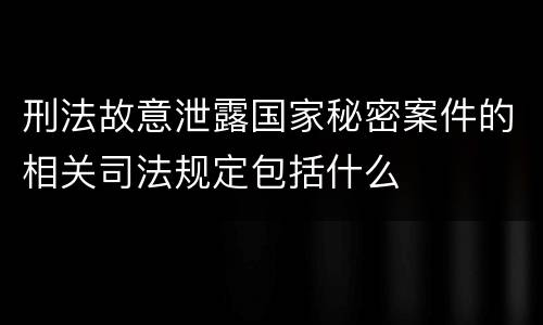 刑法故意泄露国家秘密案件的相关司法规定包括什么