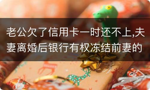 老公欠了信用卡一时还不上,夫妻离婚后银行有权冻结前妻的银行帐户吗