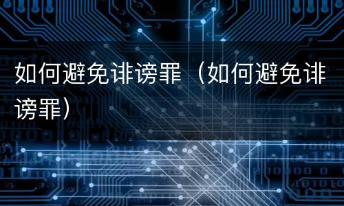 如何避免诽谤罪（如何避免诽谤罪）