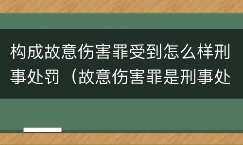 构成故意伤害罪受到怎么样刑事处罚（故意伤害罪是刑事处罚吗）