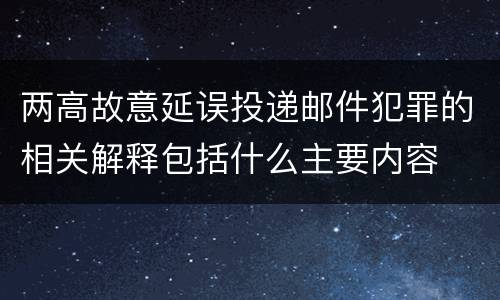 两高故意延误投递邮件犯罪的相关解释包括什么主要内容