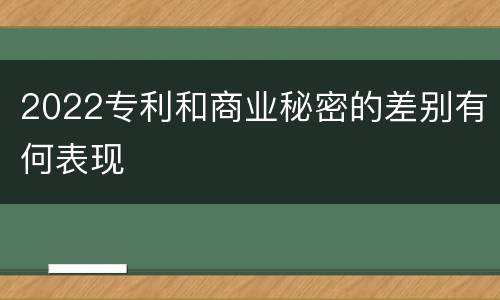 2022专利和商业秘密的差别有何表现