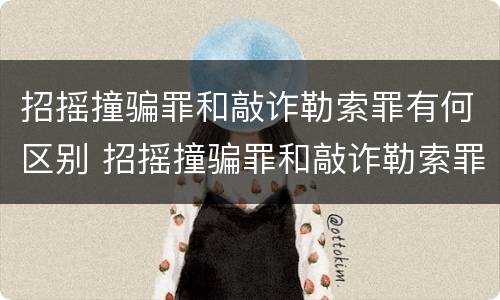 招摇撞骗罪和敲诈勒索罪有何区别 招摇撞骗罪和敲诈勒索罪的区别