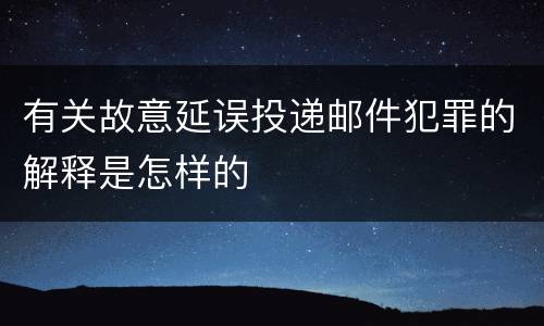 有关故意延误投递邮件犯罪的解释是怎样的