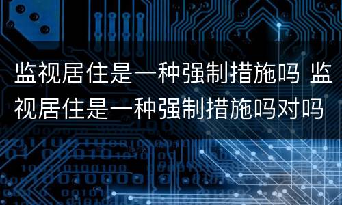 监视居住是一种强制措施吗 监视居住是一种强制措施吗对吗