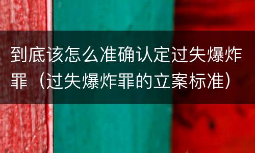 到底该怎么准确认定过失爆炸罪（过失爆炸罪的立案标准）