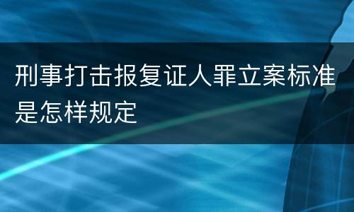 刑事打击报复证人罪立案标准是怎样规定