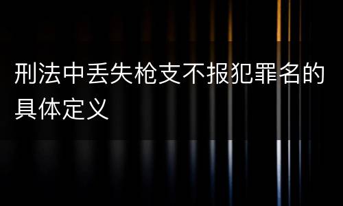 刑法中丢失枪支不报犯罪名的具体定义