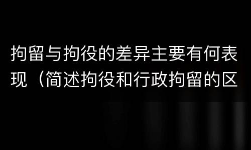 拘留与拘役的差异主要有何表现（简述拘役和行政拘留的区别）
