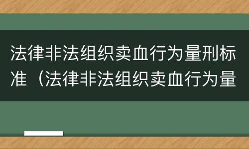 法律非法组织卖血行为量刑标准（法律非法组织卖血行为量刑标准最新）