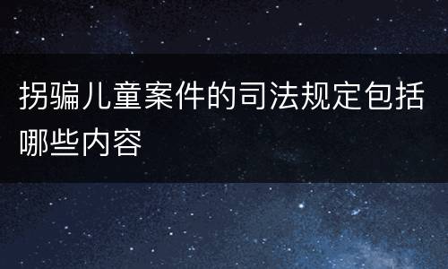 拐骗儿童案件的司法规定包括哪些内容