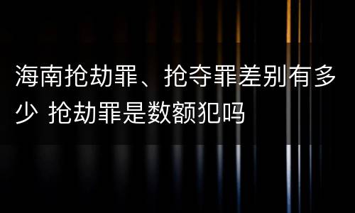 海南抢劫罪、抢夺罪差别有多少 抢劫罪是数额犯吗