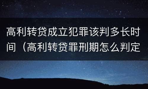 高利转贷成立犯罪该判多长时间（高利转贷罪刑期怎么判定的）