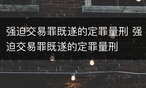 强迫交易罪既遂的定罪量刑 强迫交易罪既遂的定罪量刑