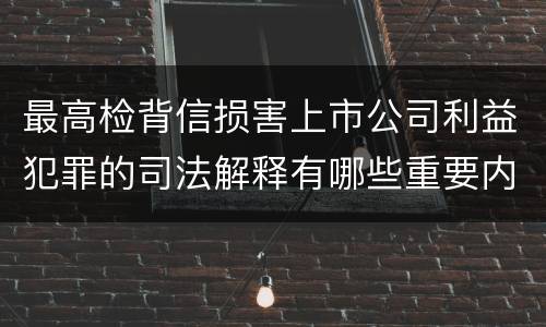 最高检背信损害上市公司利益犯罪的司法解释有哪些重要内容