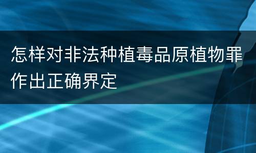 怎样对非法种植毒品原植物罪作出正确界定