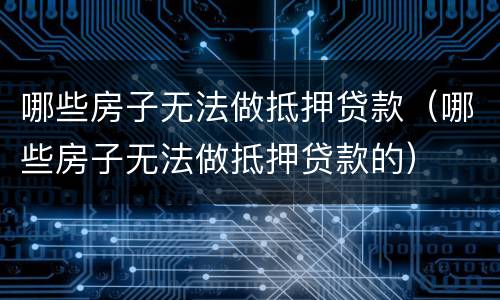 哪些房子无法做抵押贷款（哪些房子无法做抵押贷款的）