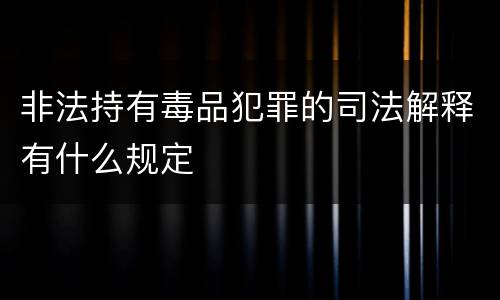 非法持有毒品犯罪的司法解释有什么规定