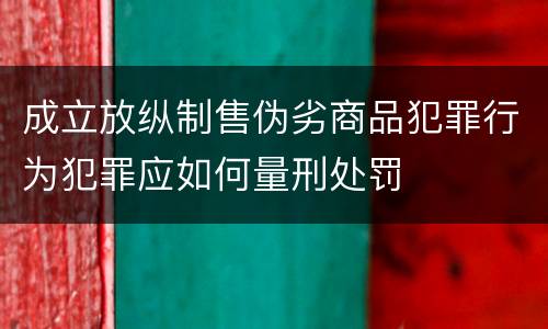 成立放纵制售伪劣商品犯罪行为犯罪应如何量刑处罚