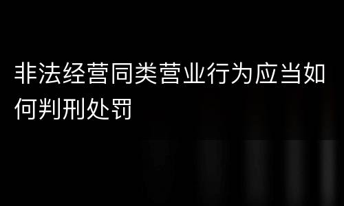 非法经营同类营业行为应当如何判刑处罚