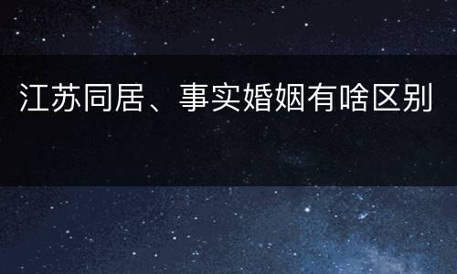 江苏同居、事实婚姻有啥区别