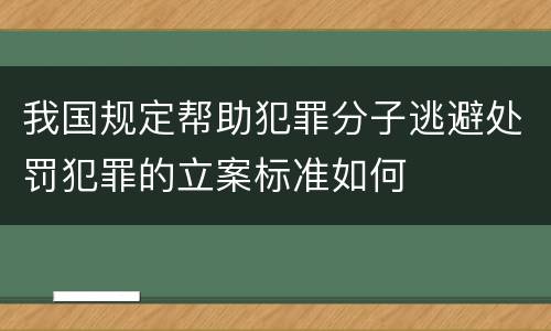 我国规定帮助犯罪分子逃避处罚犯罪的立案标准如何