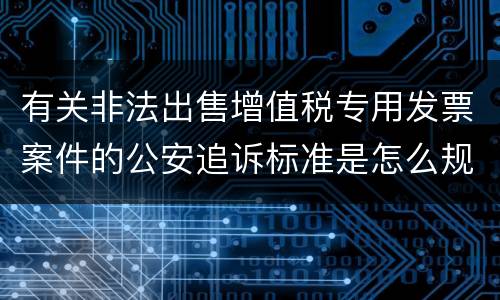 有关非法出售增值税专用发票案件的公安追诉标准是怎么规定