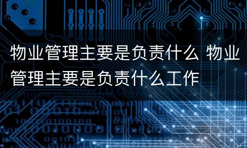 物业管理主要是负责什么 物业管理主要是负责什么工作