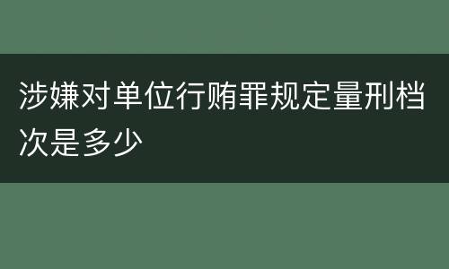 涉嫌对单位行贿罪规定量刑档次是多少