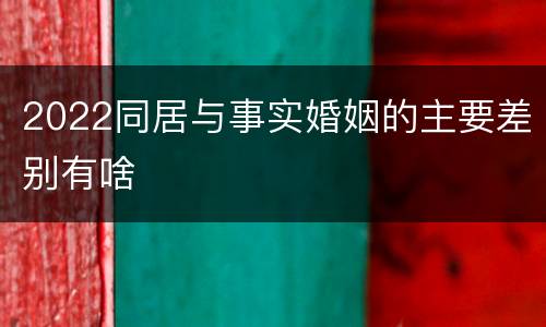 2022同居与事实婚姻的主要差别有啥