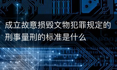 成立故意损毁文物犯罪规定的刑事量刑的标准是什么