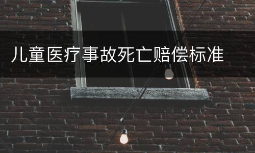 儿童医疗事故死亡赔偿标准