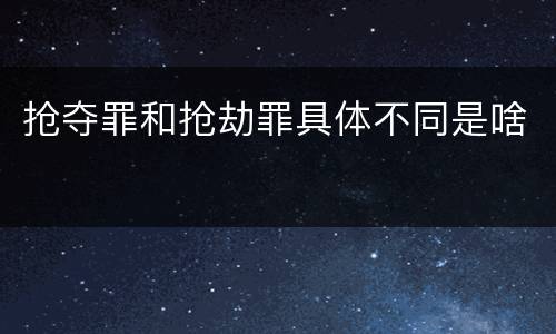 抢夺罪和抢劫罪具体不同是啥