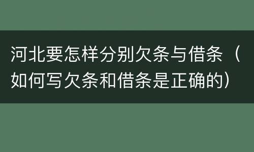 河北要怎样分别欠条与借条（如何写欠条和借条是正确的）