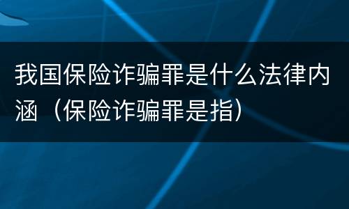我国保险诈骗罪是什么法律内涵（保险诈骗罪是指）