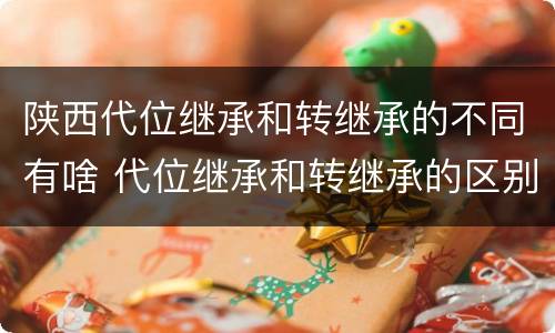 陕西代位继承和转继承的不同有啥 代位继承和转继承的区别和联系