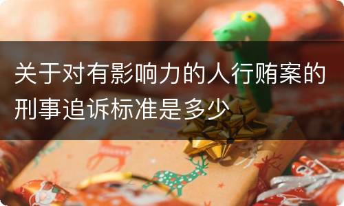关于对有影响力的人行贿案的刑事追诉标准是多少
