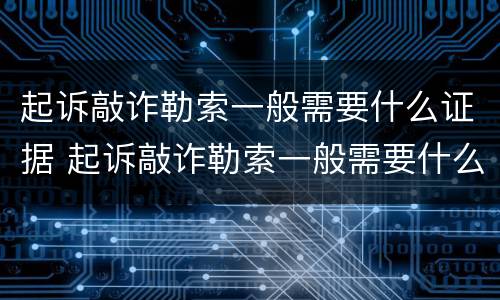 起诉敲诈勒索一般需要什么证据 起诉敲诈勒索一般需要什么证据材料