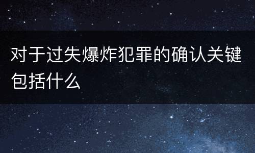 对于过失爆炸犯罪的确认关键包括什么