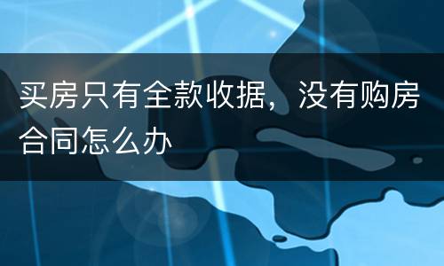 买房只有全款收据，没有购房合同怎么办