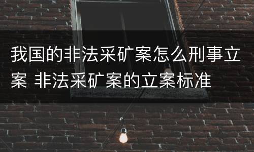 我国的非法采矿案怎么刑事立案 非法采矿案的立案标准